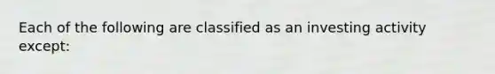 Each of the following are classified as an investing activity except: