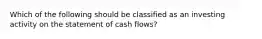 Which of the following should be classified as an investing activity on the statement of cash flows?