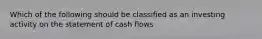 Which of the following should be classified as an investing activity on the statement of cash flows