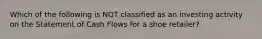 Which of the following is NOT classified as an investing activity on the Statement of Cash Flows for a shoe retailer?