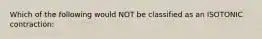 Which of the following would NOT be classified as an ISOTONIC contraction: