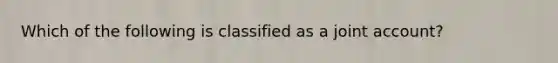 Which of the following is classified as a joint account?