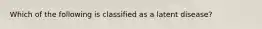 Which of the following is classified as a latent disease?