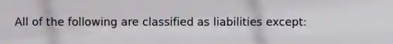 All of the following are classified as liabilities except: