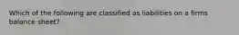 Which of the following are classified as liabilities on a firms balance sheet?