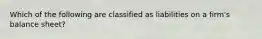 Which of the following are classified as liabilities on a firm's balance sheet?