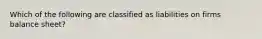 Which of the following are classified as liabilities on firms balance sheet?