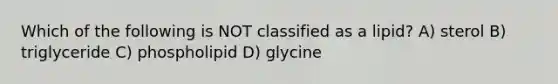 Which of the following is NOT classified as a lipid? A) sterol B) triglyceride C) phospholipid D) glycine