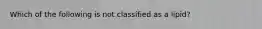 Which of the following is not classified as a lipid?