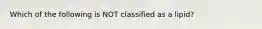 Which of the following is NOT classified as a lipid?