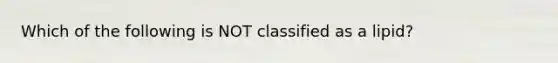 Which of the following is NOT classified as a lipid?