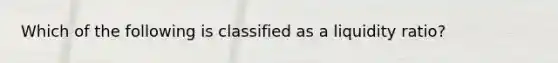 Which of the following is classified as a liquidity ratio?