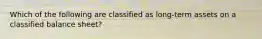 Which of the following are classified as long-term assets on a classified balance sheet?