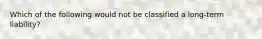 Which of the following would not be classified a long-term liability?