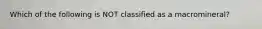 Which of the following is NOT classified as a macromineral?