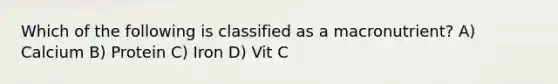 Which of the following is classified as a macronutrient? A) Calcium B) Protein C) Iron D) Vit C