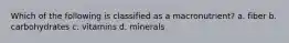 Which of the following is classified as a macronutrient? a. fiber b. carbohydrates c. vitamins d. minerals