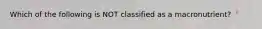 Which of the following is NOT classified as a macronutrient?