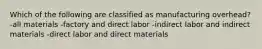 Which of the following are classified as manufacturing overhead? -all materials -factory and direct labor -indirect labor and indirect materials -direct labor and direct materials