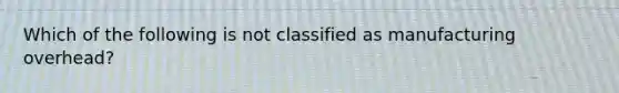 Which of the following is not classified as manufacturing overhead?