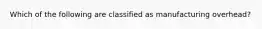 Which of the following are classified as manufacturing​ overhead?
