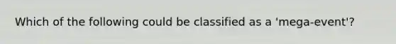 Which of the following could be classified as a 'mega-event'?