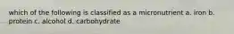 which of the following is classified as a micronutrient a. iron b. protein c. alcohol d. carbohydrate