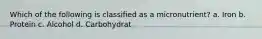 Which of the following is classified as a micronutrient? a. Iron b. Protein c. Alcohol d. Carbohydrat