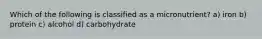 Which of the following is classified as a micronutrient? a) iron b) protein c) alcohol d) carbohydrate