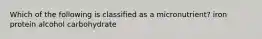 Which of the following is classified as a micronutrient? iron protein alcohol carbohydrate