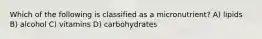 Which of the following is classified as a micronutrient? A) lipids B) alcohol C) vitamins D) carbohydrates