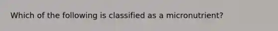 Which of the following is classified as a micronutrient?