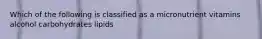 Which of the following is classified as a micronutrient vitamins alcohol carbohydrates lipids