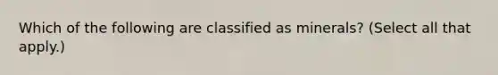 Which of the following are classified as minerals? (Select all that apply.)