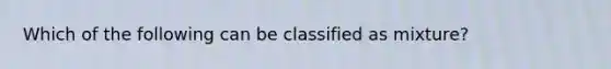 Which of the following can be classified as mixture?