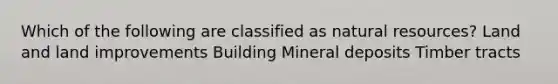 Which of the following are classified as natural resources? Land and land improvements Building Mineral deposits Timber tracts