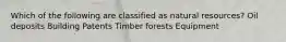 Which of the following are classified as natural resources? Oil deposits Building Patents Timber forests Equipment