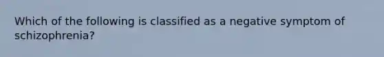 Which of the following is classified as a negative symptom of schizophrenia?