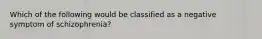 Which of the following would be classified as a negative symptom of schizophrenia?