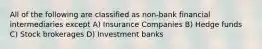 All of the following are classified as non-bank financial intermediaries except A) Insurance Companies B) Hedge funds C) Stock brokerages D) Investment banks