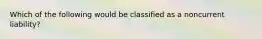 Which of the following would be classified as a noncurrent liability?