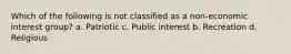 Which of the following is not classified as a non-economic interest group? a. Patriotic c. Public interest b. Recreation d. Religious