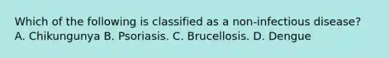 Which of the following is classified as a non-infectious disease? A. Chikungunya B. Psoriasis. C. Brucellosis. D. Dengue