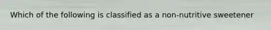 Which of the following is classified as a non-nutritive sweetener