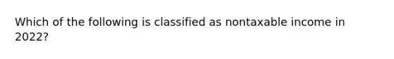 Which of the following is classified as nontaxable income in 2022?