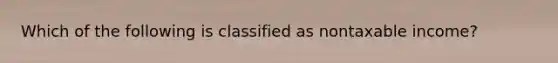 Which of the following is classified as nontaxable income?