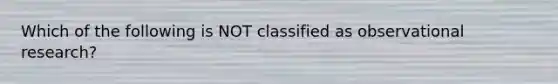 Which of the following is NOT classified as observational research?