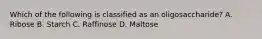 Which of the following is classified as an oligosaccharide? A. Ribose B. Starch C. Raffinose D. Maltose