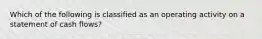 Which of the following is classified as an operating activity on a statement of cash flows?