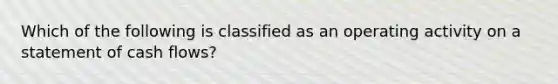 Which of the following is classified as an operating activity on a statement of cash flows?